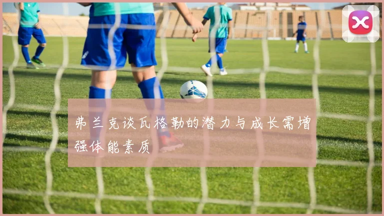 弗兰克谈瓦格勒的潜力与成长需增强体能素质