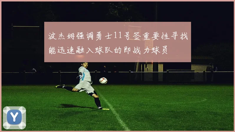波杰姆强调勇士11号签重要性寻找能迅速融入球队的即战力球员