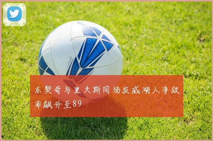 东契奇与里夫斯同场发威湖人净效率飙升至89